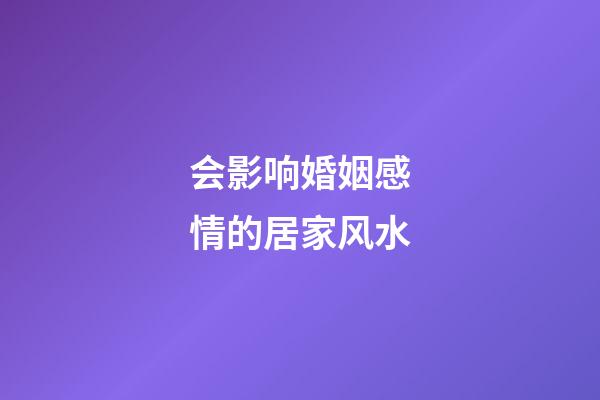 会影响婚姻感情的居家风水