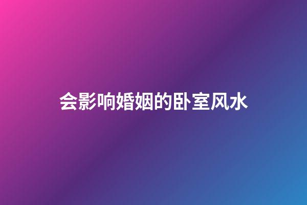 会影响婚姻的卧室风水