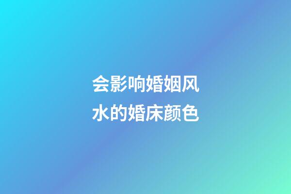 会影响婚姻风水的婚床颜色