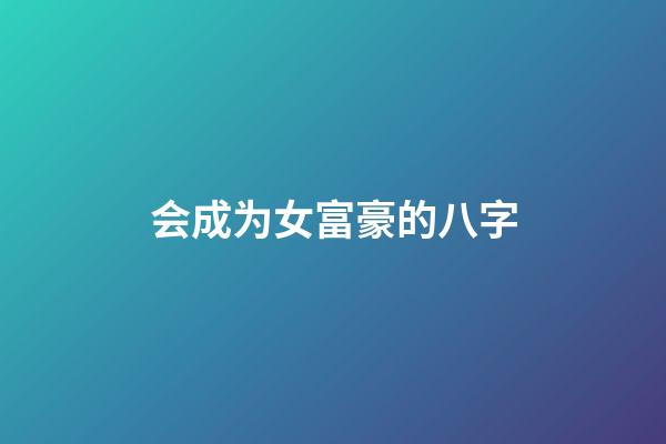 会成为女富豪的八字