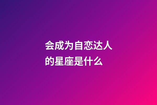 会成为自恋达人的星座是什么