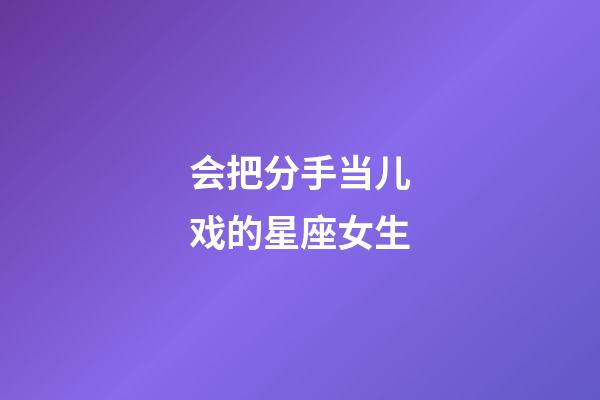 会把分手当儿戏的星座女生-第1张-星座运势-玄机派