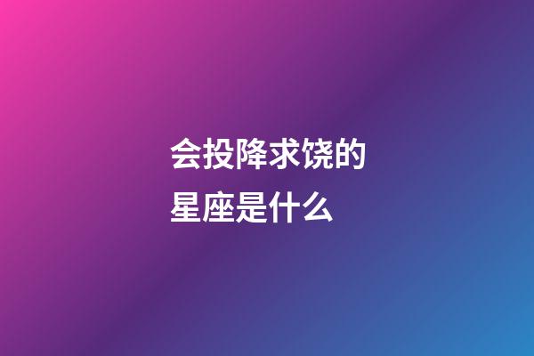 会投降求饶的星座是什么-第1张-星座运势-玄机派