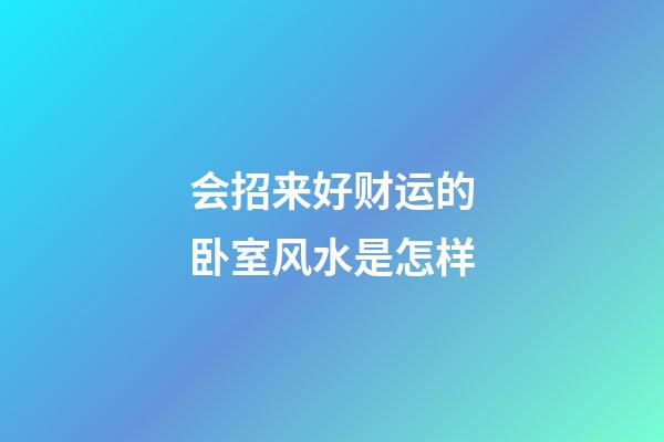 会招来好财运的卧室风水是怎样