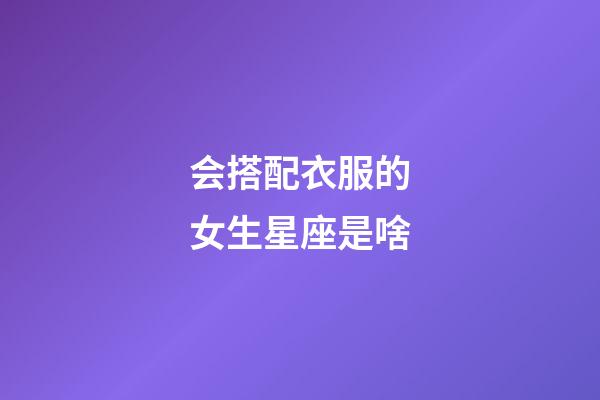会搭配衣服的女生星座是啥-第1张-星座运势-玄机派