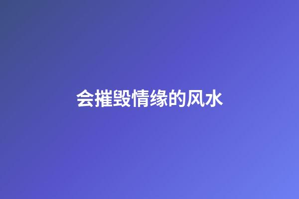 会摧毁情缘的风水