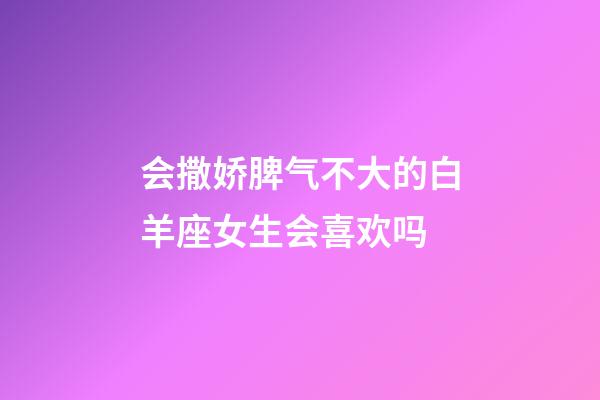 会撒娇脾气不大的白羊座女生会喜欢吗-第1张-星座运势-玄机派