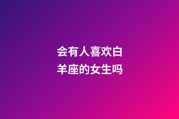 会有人喜欢白羊座的女生吗-第1张-星座运势-玄机派