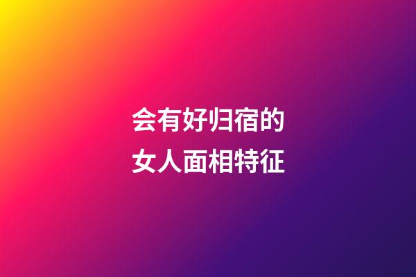 会有好归宿的女人面相特征