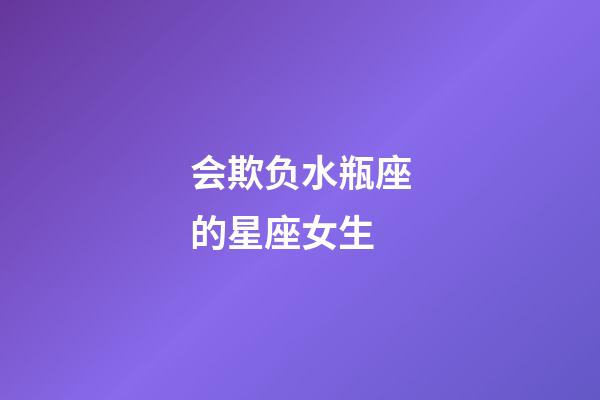 会欺负水瓶座的星座女生-第1张-星座运势-玄机派