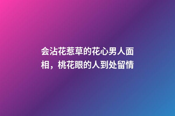 会沾花惹草的花心男人面相，桃花眼的人到处留情