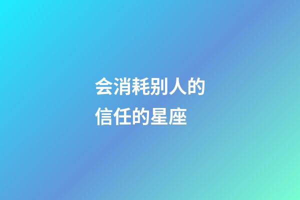 会消耗别人的信任的星座-第1张-星座运势-玄机派