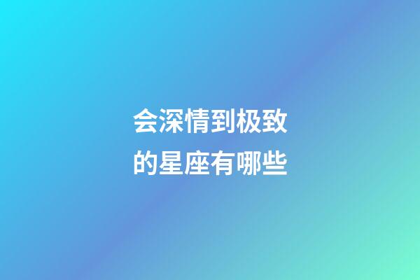 会深情到极致的星座有哪些-第1张-星座运势-玄机派