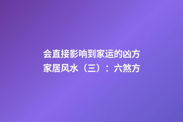 会直接影响到家运的凶方家居风水（三）：六煞方