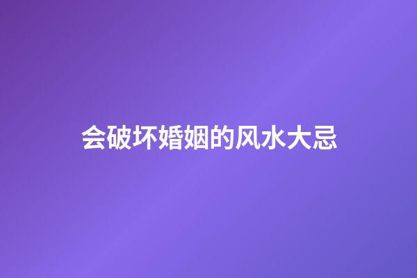 会破坏婚姻的风水大忌