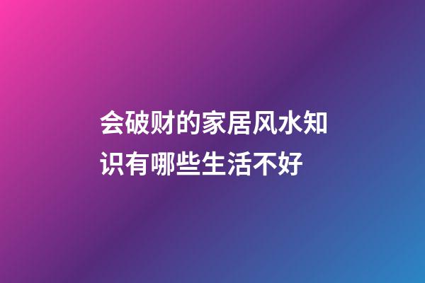 会破财的家居风水知识有哪些生活不好