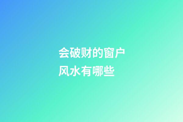 会破财的窗户风水有哪些