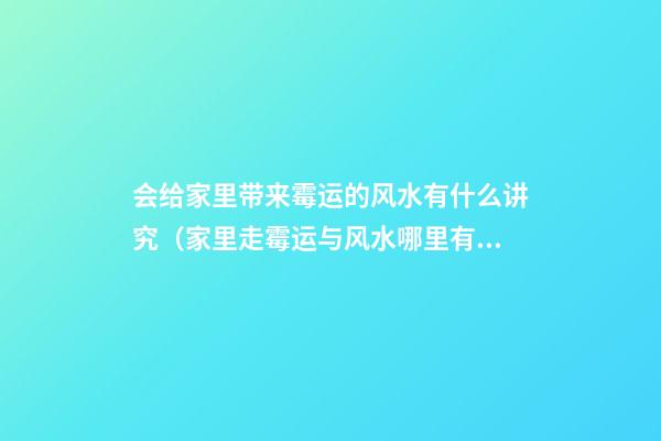 会给家里带来霉运的风水有什么讲究（家里走霉运与风水哪里有关）