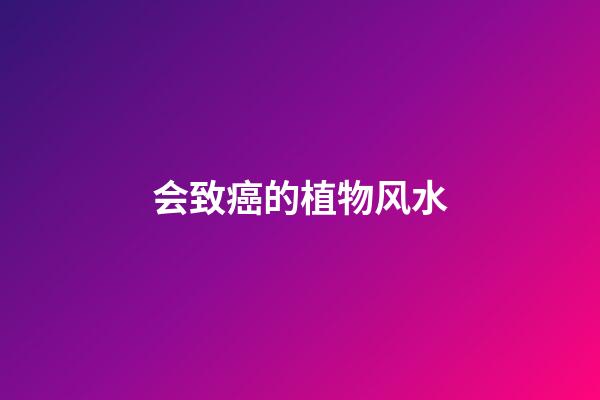 会致癌的植物风水