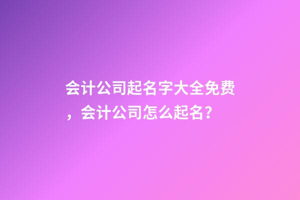 会计公司起名字大全免费，会计公司怎么起名？-第1张-公司起名-玄机派