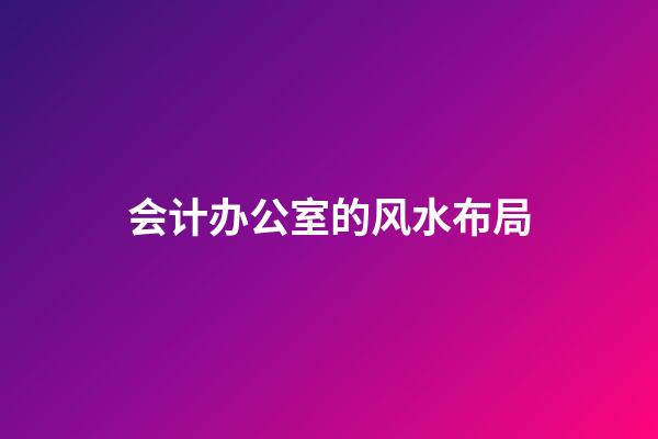 会计办公室的风水布局