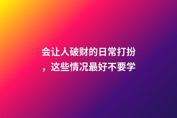 会让人破财的日常打扮，这些情况最好不要学