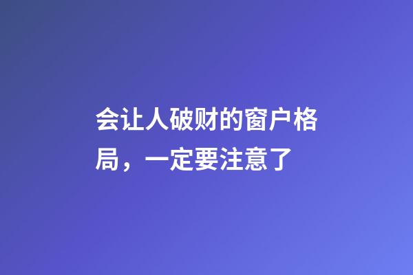 会让人破财的窗户格局，一定要注意了