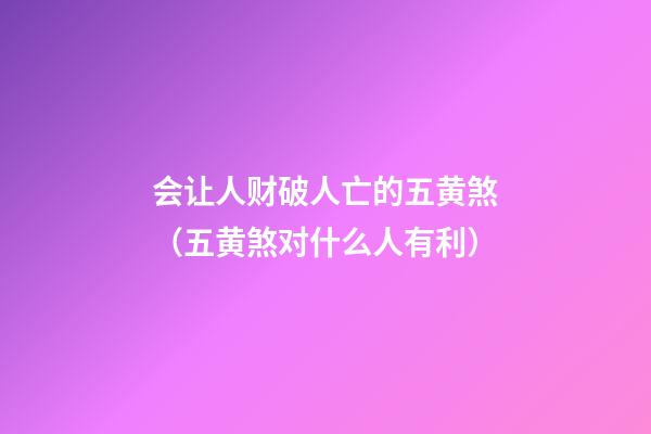 会让人财破人亡的五黄煞（五黄煞对什么人有利）