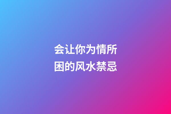 会让你为情所困的风水禁忌