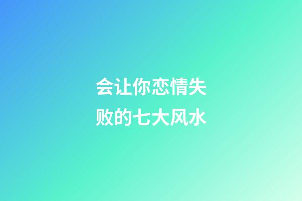 会让你恋情失败的七大风水