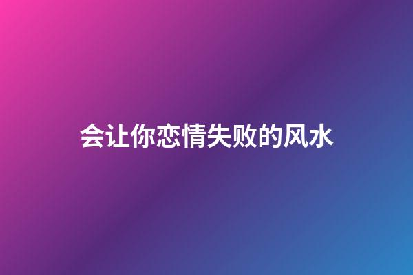 会让你恋情失败的风水