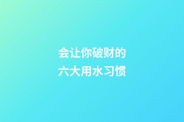 会让你破财的六大用水习惯