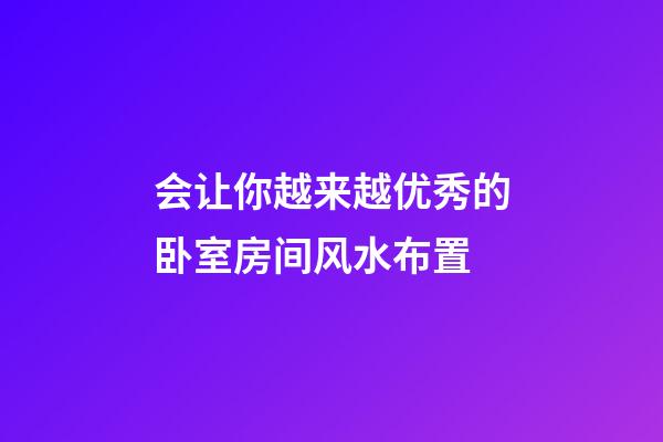 会让你越来越优秀的卧室房间风水布置
