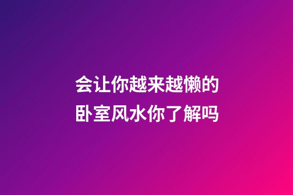 会让你越来越懒的卧室风水你了解吗