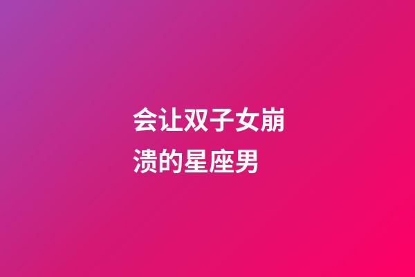 会让双子女崩溃的星座男-第1张-星座运势-玄机派