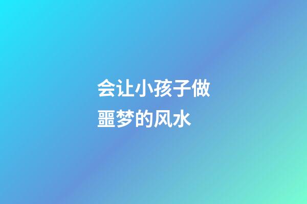 会让小孩子做噩梦的风水