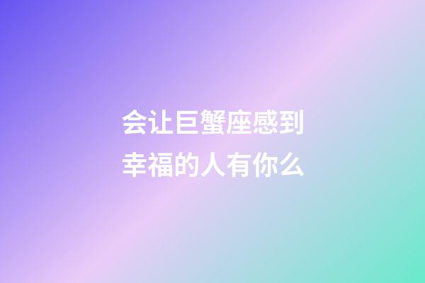 会让巨蟹座感到幸福的人有你么-第1张-星座运势-玄机派