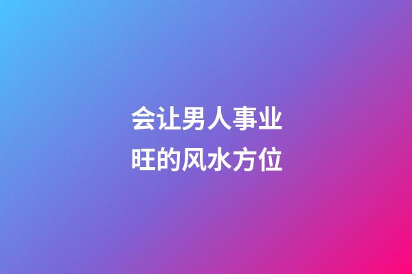 会让男人事业旺的风水方位