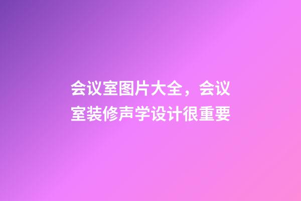 会议室图片大全，会议室装修声学设计很重要-第1张-观点-玄机派