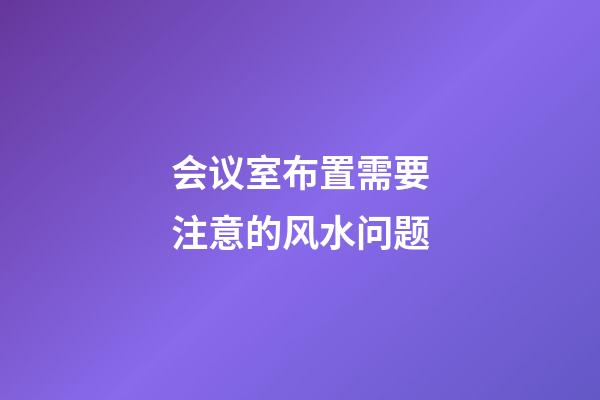 会议室布置需要注意的风水问题