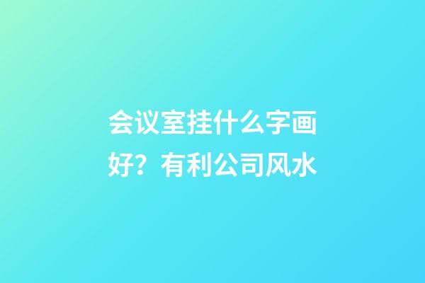 会议室挂什么字画好？有利公司风水