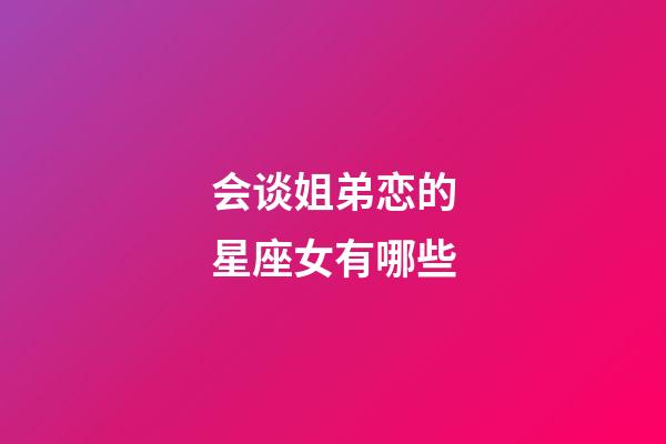会谈姐弟恋的星座女有哪些-第1张-星座运势-玄机派