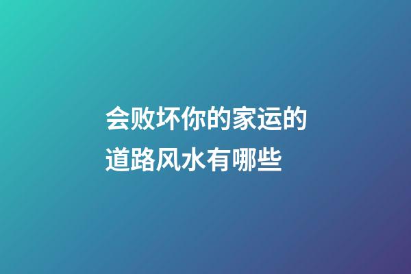 会败坏你的家运的道路风水有哪些