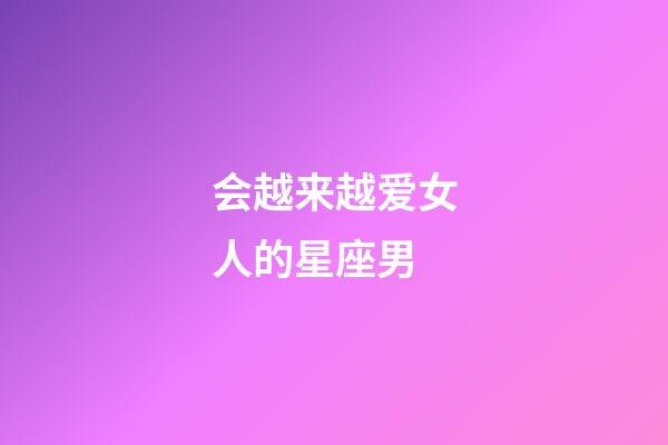 会越来越爱女人的星座男-第1张-星座运势-玄机派