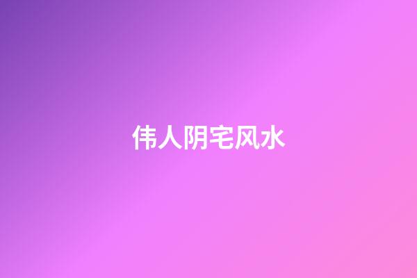 伟人阴宅风水