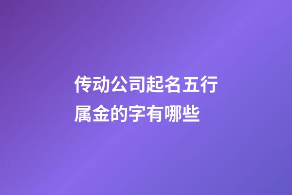 传动公司起名五行属金的字有哪些-第1张-公司起名-玄机派