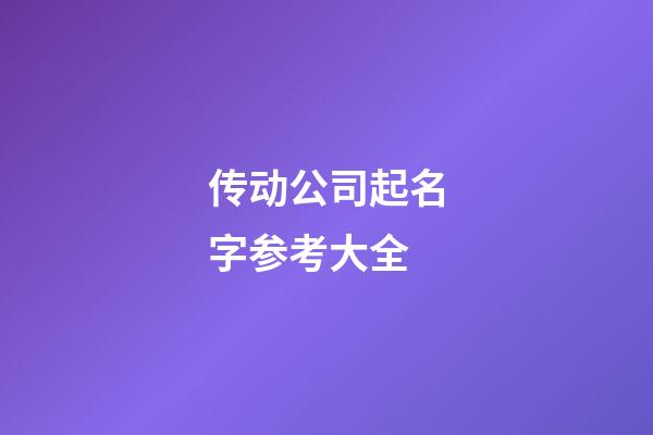 传动公司起名字参考大全-第1张-公司起名-玄机派
