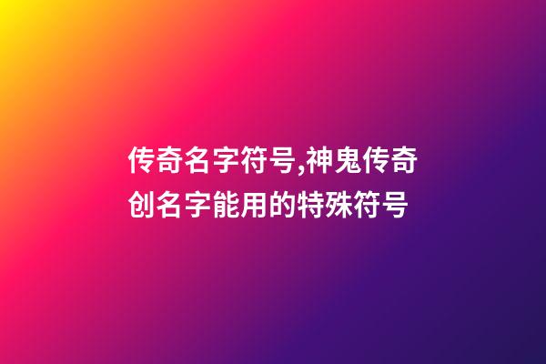 传奇名字符号,神鬼传奇创名字能用的特殊符号