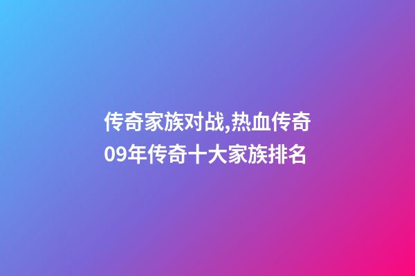 传奇家族对战,热血传奇09年传奇十大家族排名-第1张-观点-玄机派