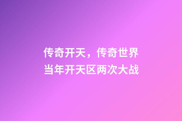 传奇开天，传奇世界当年开天区两次大战-第1张-观点-玄机派